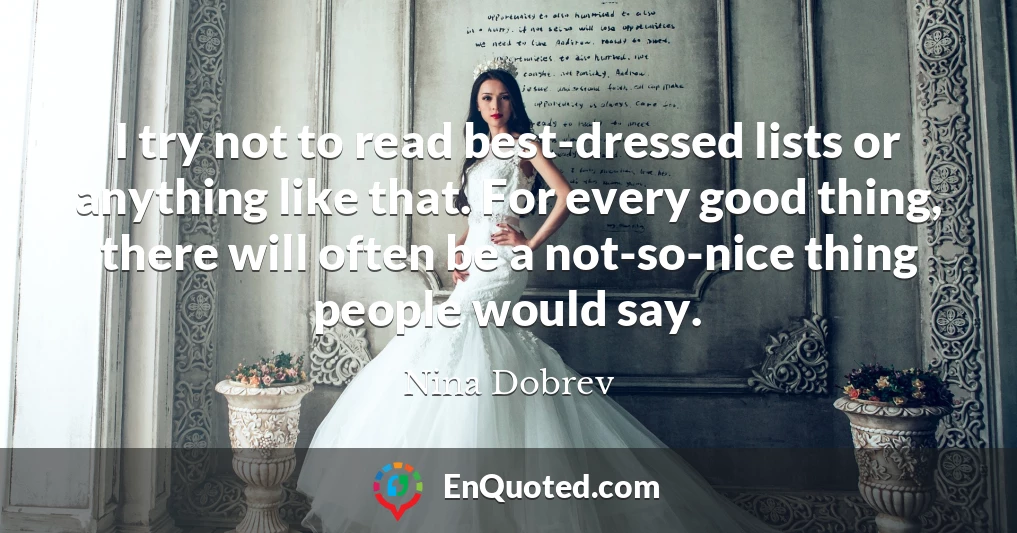 I try not to read best-dressed lists or anything like that. For every good thing, there will often be a not-so-nice thing people would say.
