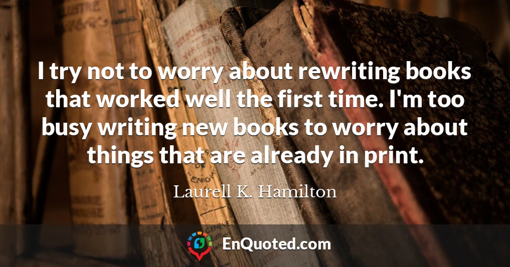 I try not to worry about rewriting books that worked well the first time. I'm too busy writing new books to worry about things that are already in print.