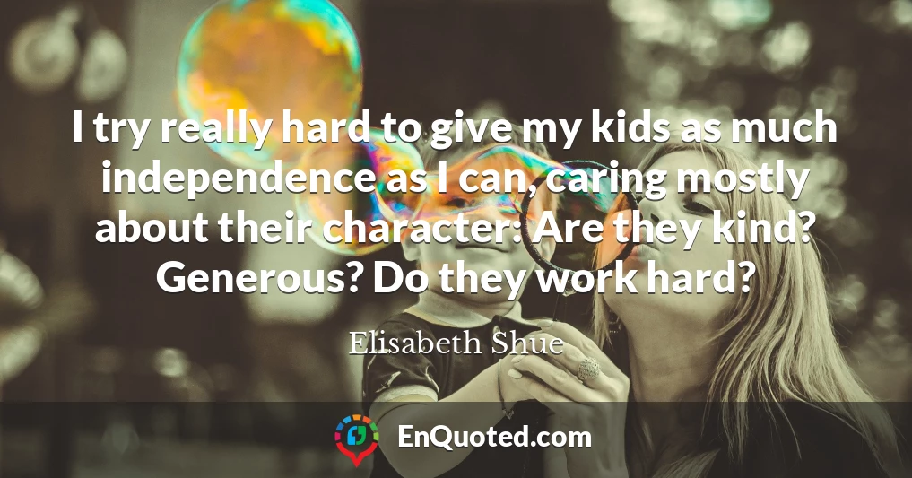 I try really hard to give my kids as much independence as I can, caring mostly about their character: Are they kind? Generous? Do they work hard?