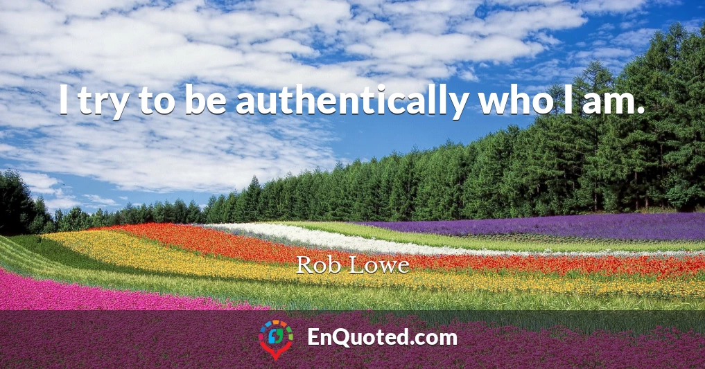 I try to be authentically who I am.