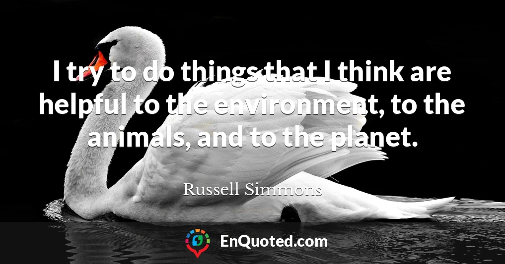 I try to do things that I think are helpful to the environment, to the animals, and to the planet.