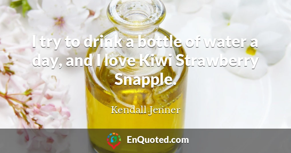 I try to drink a bottle of water a day, and I love Kiwi Strawberry Snapple.