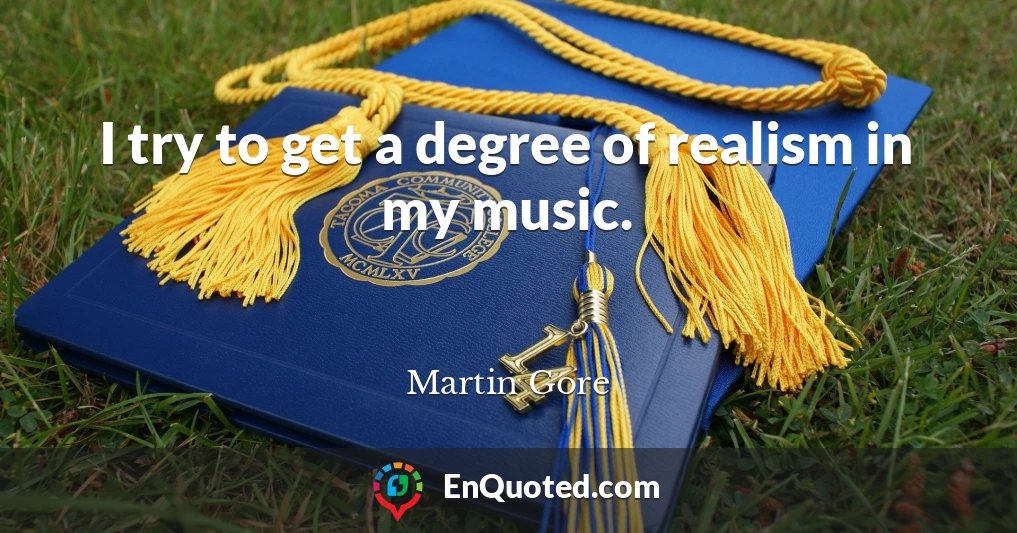 I try to get a degree of realism in my music.