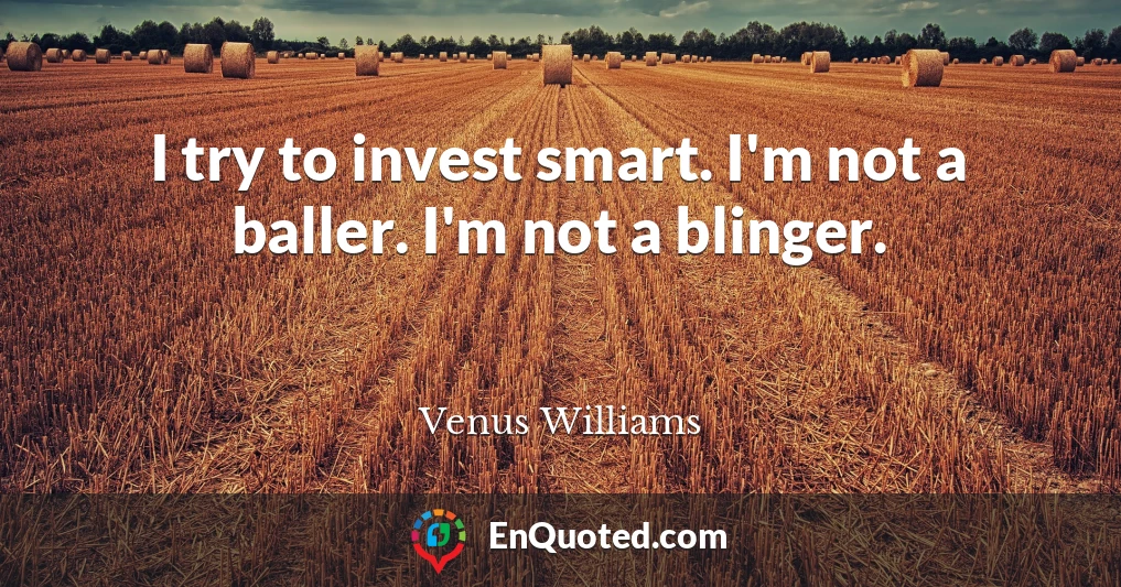 I try to invest smart. I'm not a baller. I'm not a blinger.