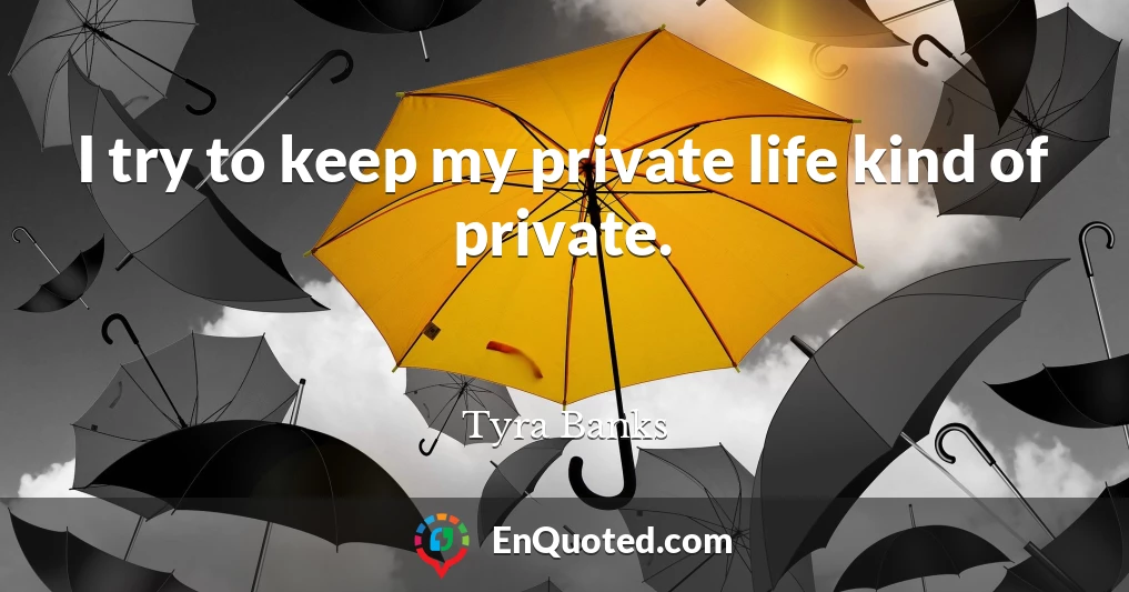 I try to keep my private life kind of private.