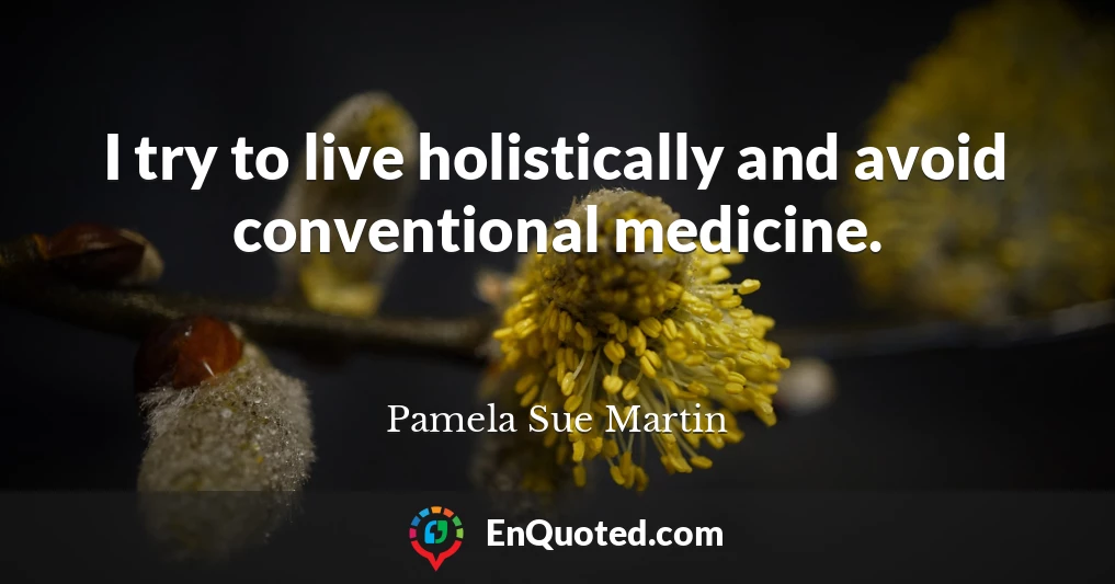 I try to live holistically and avoid conventional medicine.