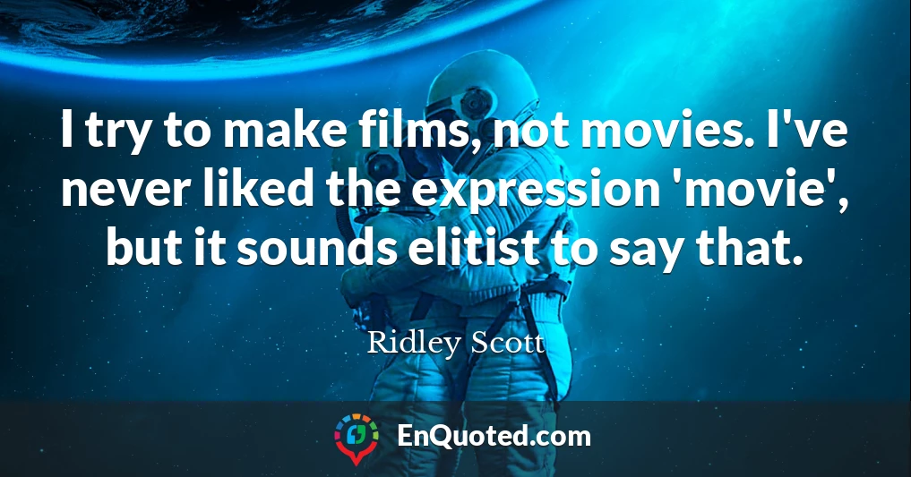 I try to make films, not movies. I've never liked the expression 'movie', but it sounds elitist to say that.