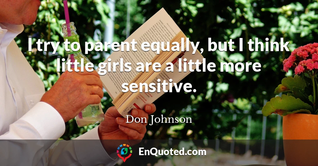 I try to parent equally, but I think little girls are a little more sensitive.