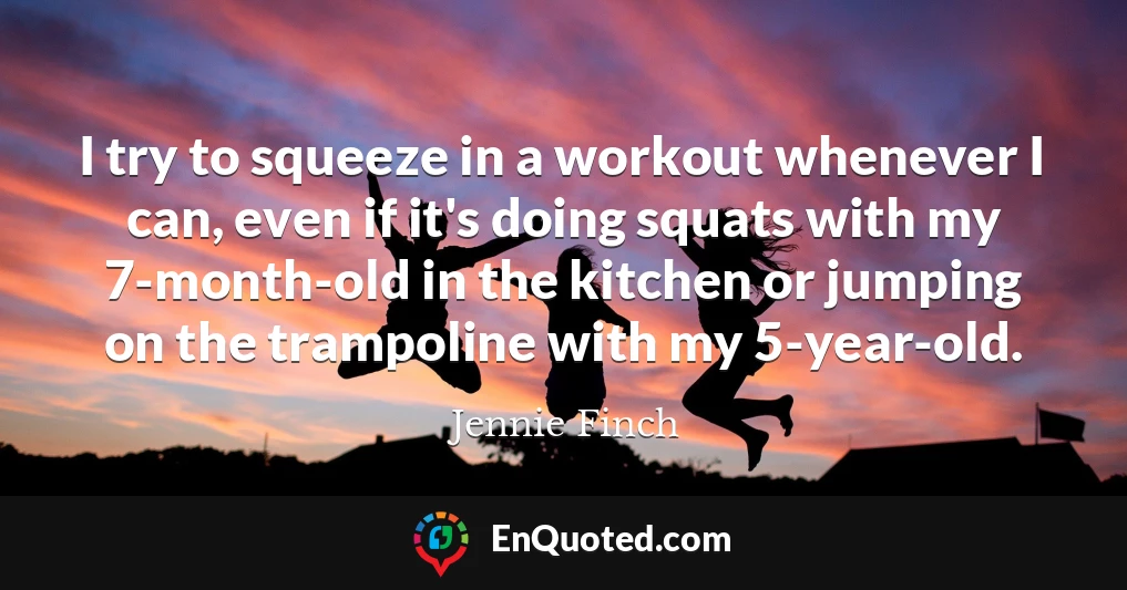 I try to squeeze in a workout whenever I can, even if it's doing squats with my 7-month-old in the kitchen or jumping on the trampoline with my 5-year-old.