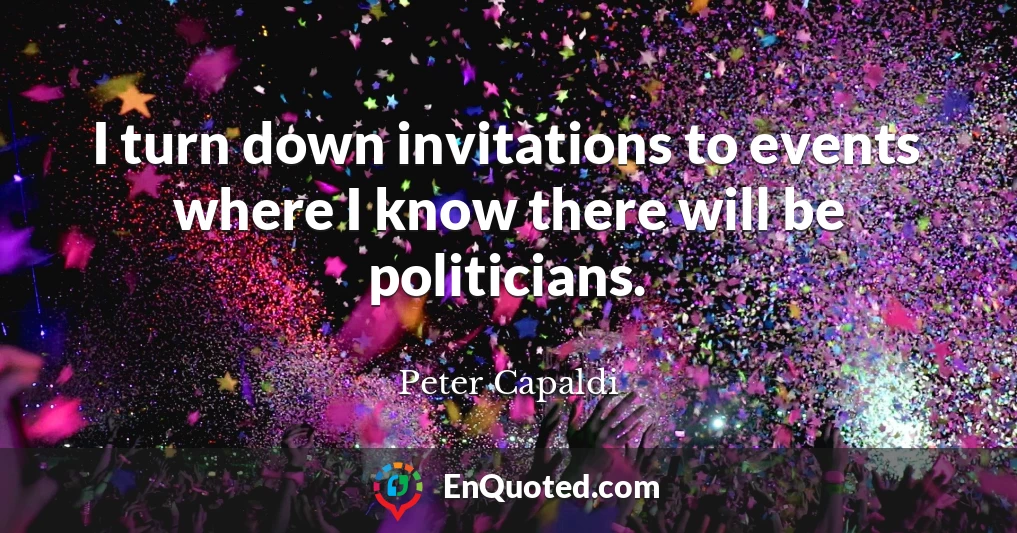 I turn down invitations to events where I know there will be politicians.