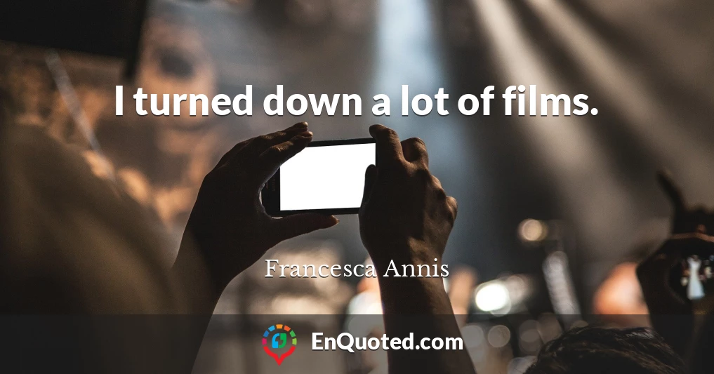 I turned down a lot of films.