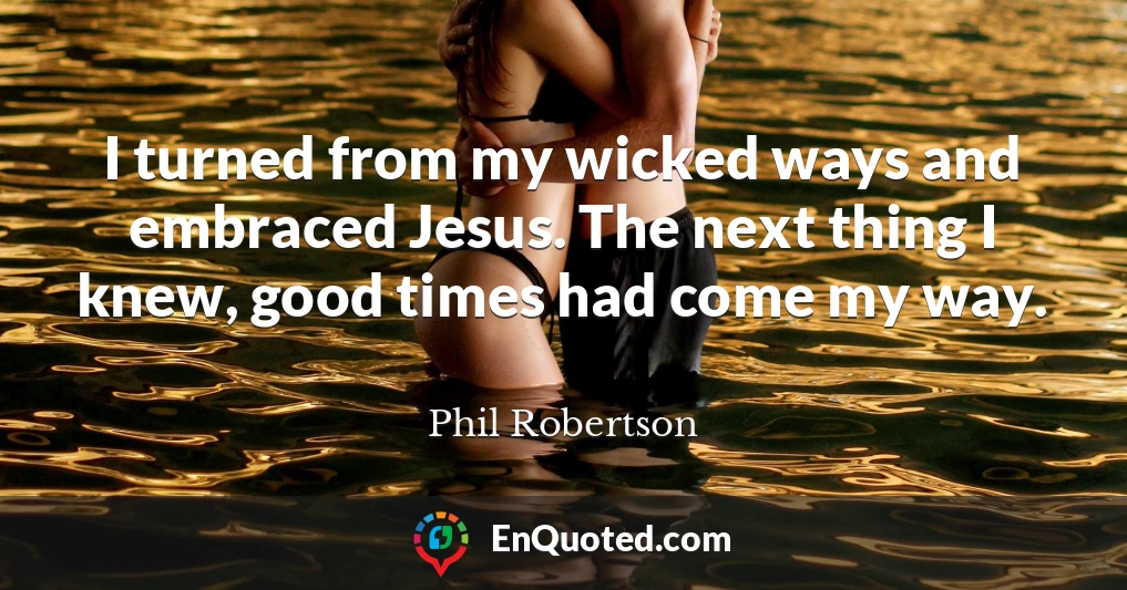 I turned from my wicked ways and embraced Jesus. The next thing I knew, good times had come my way.