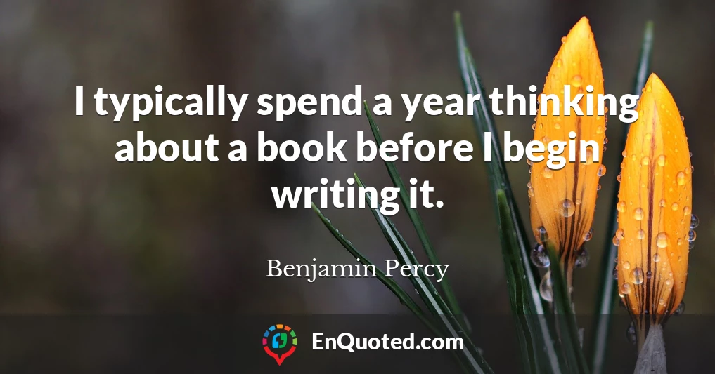 I typically spend a year thinking about a book before I begin writing it.