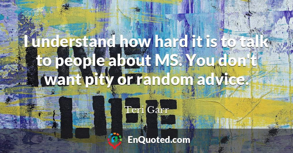 I understand how hard it is to talk to people about MS. You don't want pity or random advice.