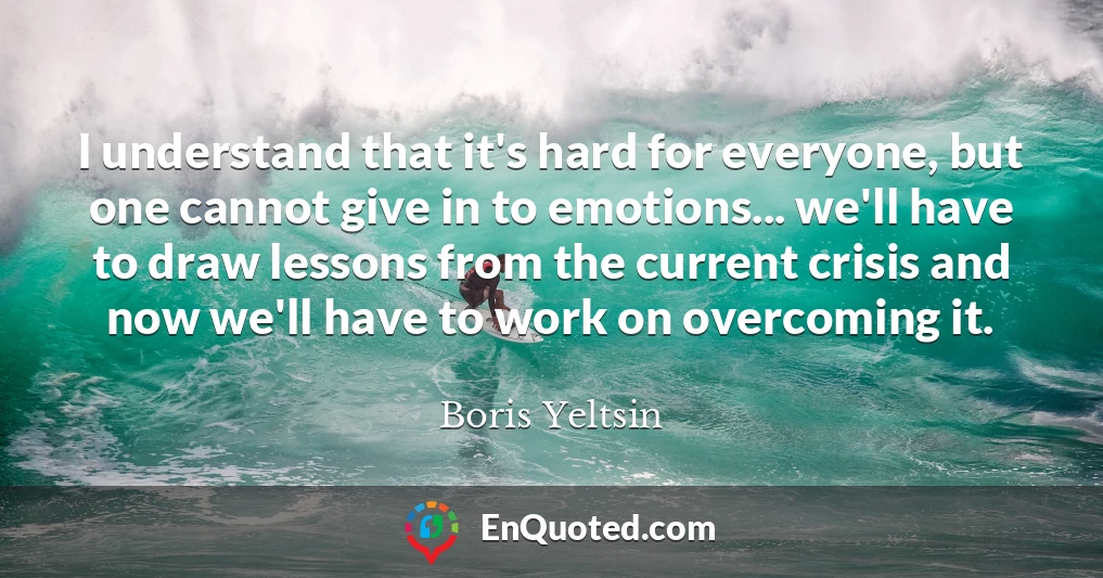 I understand that it's hard for everyone, but one cannot give in to emotions... we'll have to draw lessons from the current crisis and now we'll have to work on overcoming it.
