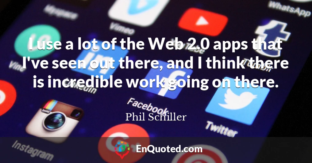 I use a lot of the Web 2.0 apps that I've seen out there, and I think there is incredible work going on there.