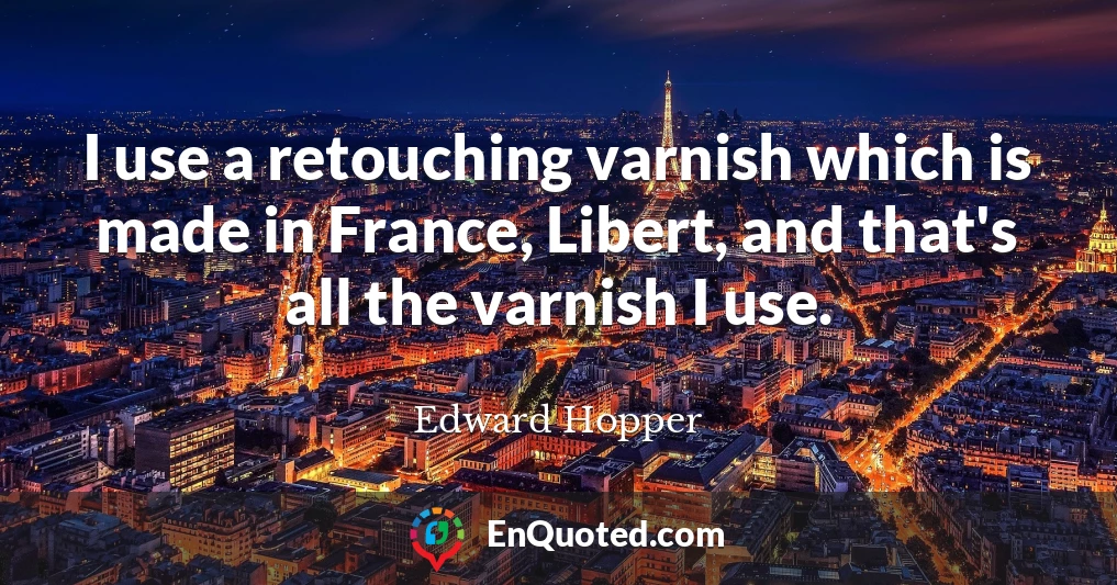 I use a retouching varnish which is made in France, Libert, and that's all the varnish I use.