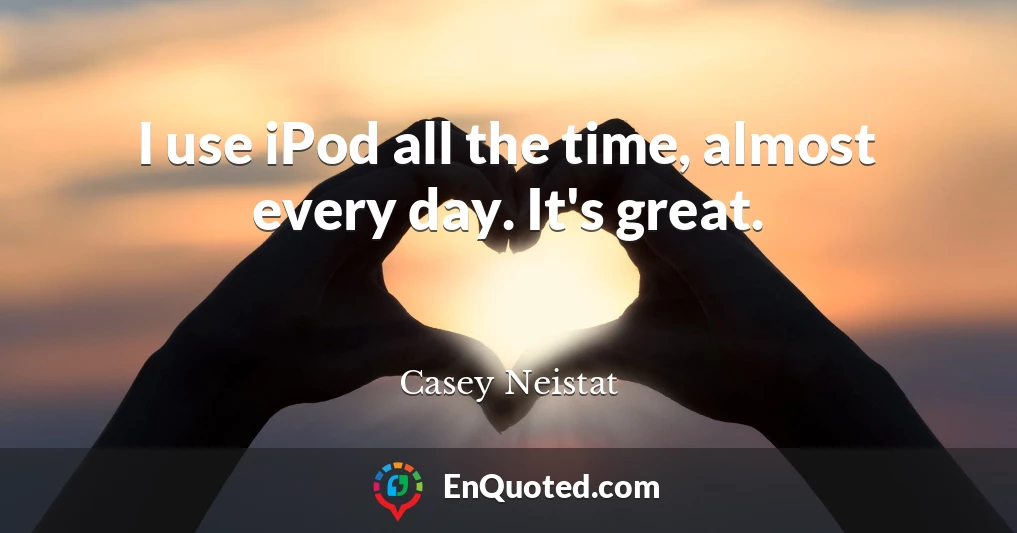 I use iPod all the time, almost every day. It's great.