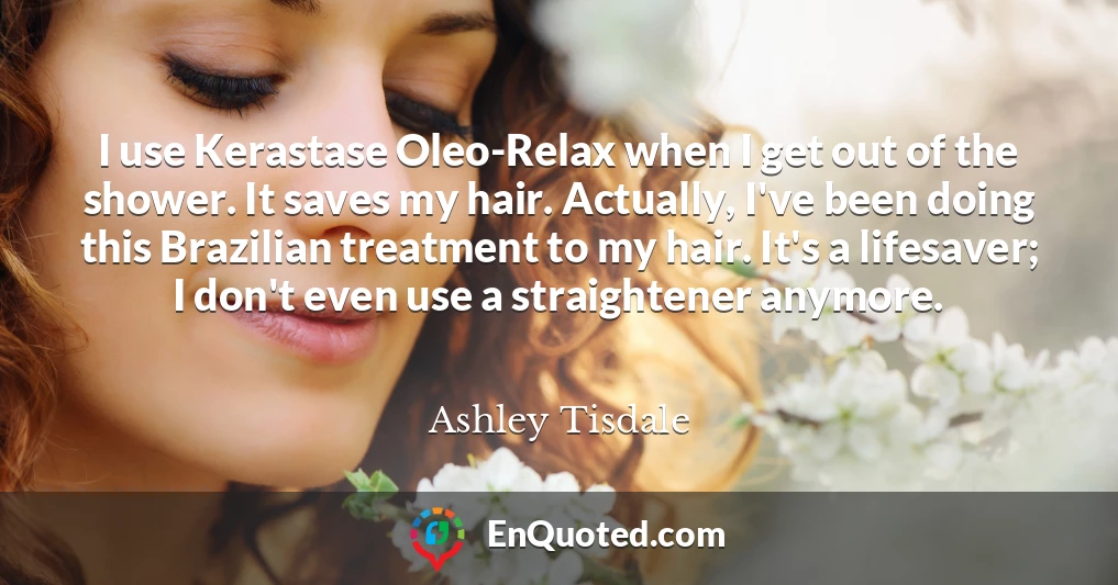 I use Kerastase Oleo-Relax when I get out of the shower. It saves my hair. Actually, I've been doing this Brazilian treatment to my hair. It's a lifesaver; I don't even use a straightener anymore.
