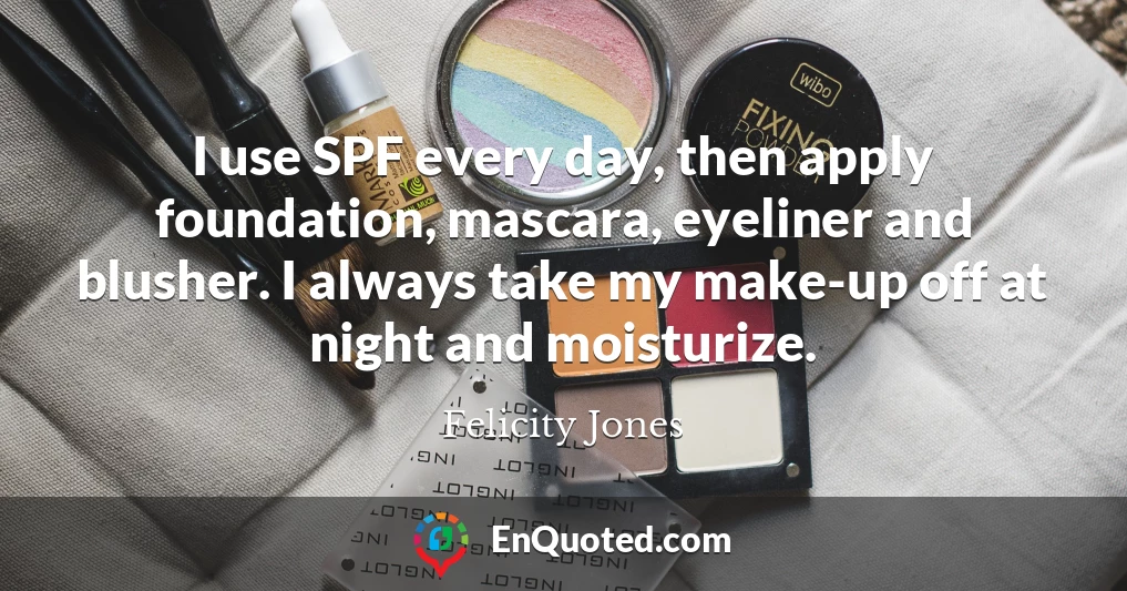 I use SPF every day, then apply foundation, mascara, eyeliner and blusher. I always take my make-up off at night and moisturize.
