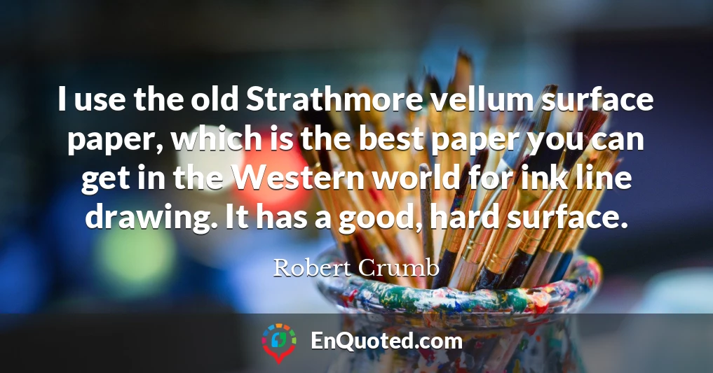 I use the old Strathmore vellum surface paper, which is the best paper you can get in the Western world for ink line drawing. It has a good, hard surface.