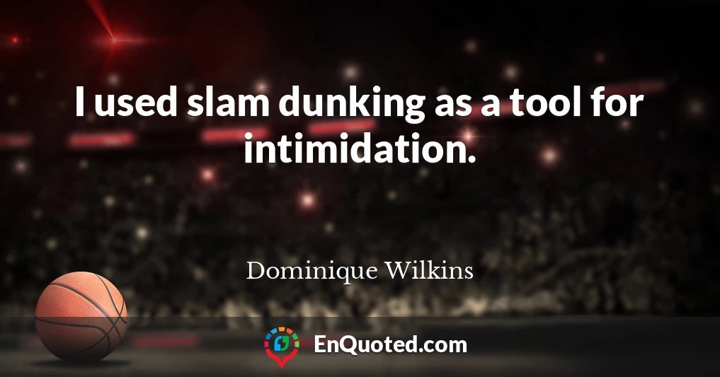 I used slam dunking as a tool for intimidation.