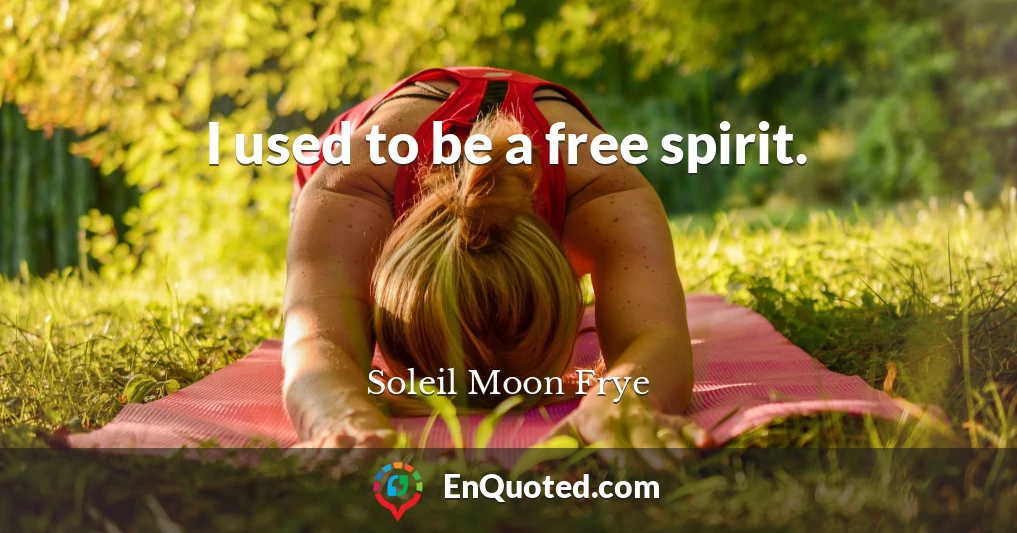 I used to be a free spirit.
