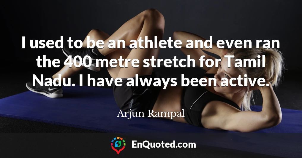 I used to be an athlete and even ran the 400 metre stretch for Tamil Nadu. I have always been active.