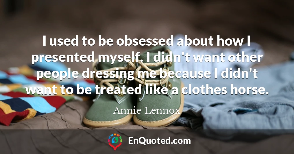 I used to be obsessed about how I presented myself. I didn't want other people dressing me because I didn't want to be treated like a clothes horse.
