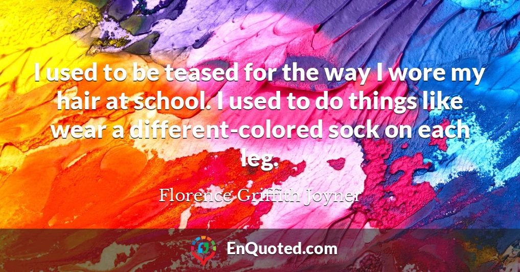 I used to be teased for the way I wore my hair at school. I used to do things like wear a different-colored sock on each leg.