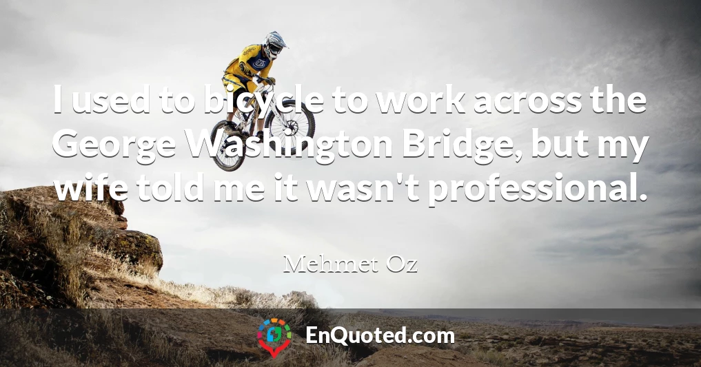 I used to bicycle to work across the George Washington Bridge, but my wife told me it wasn't professional.