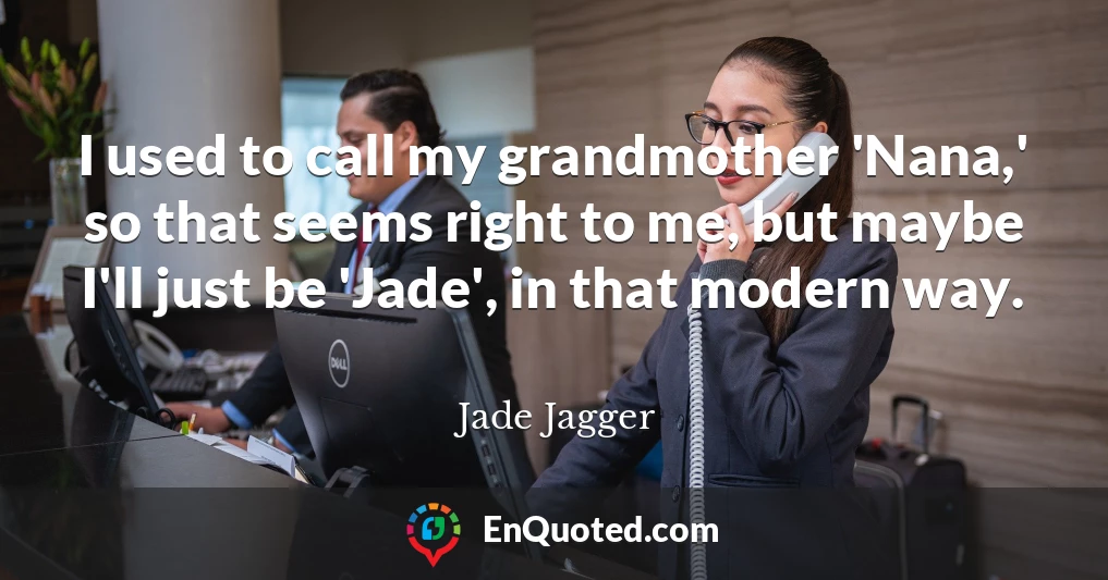 I used to call my grandmother 'Nana,' so that seems right to me, but maybe I'll just be 'Jade', in that modern way.