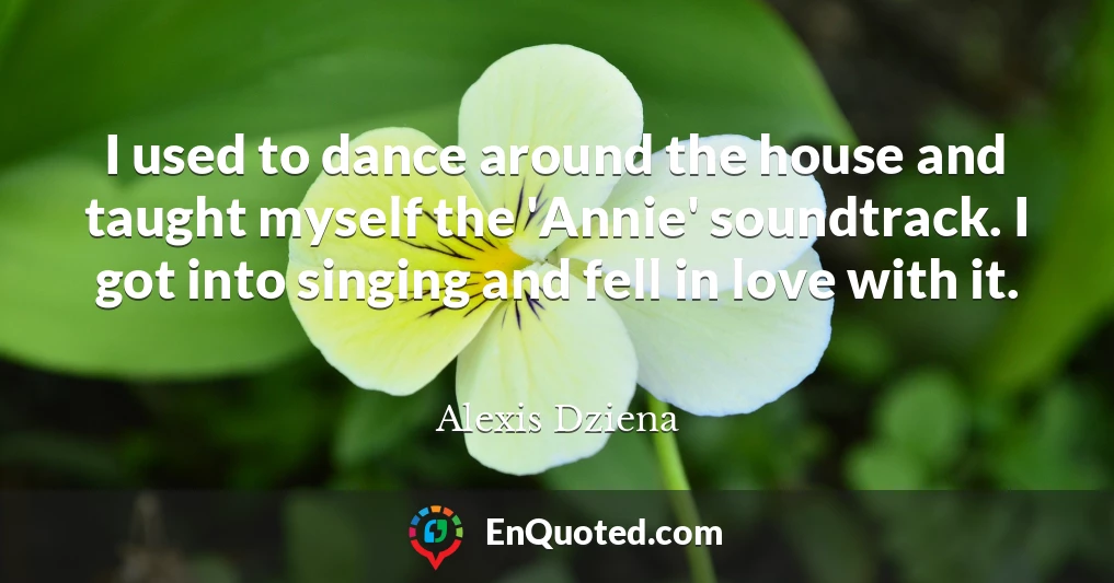 I used to dance around the house and taught myself the 'Annie' soundtrack. I got into singing and fell in love with it.
