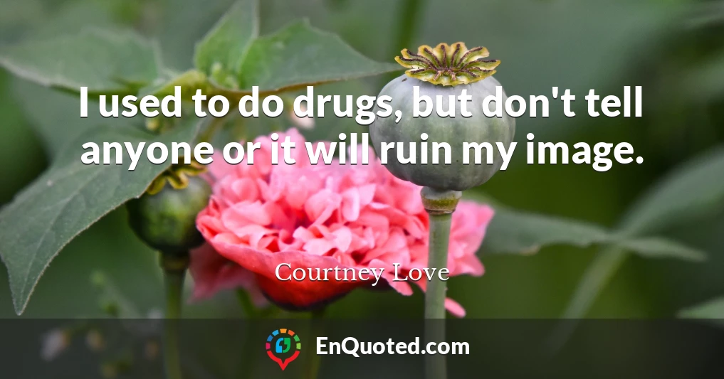 I used to do drugs, but don't tell anyone or it will ruin my image.