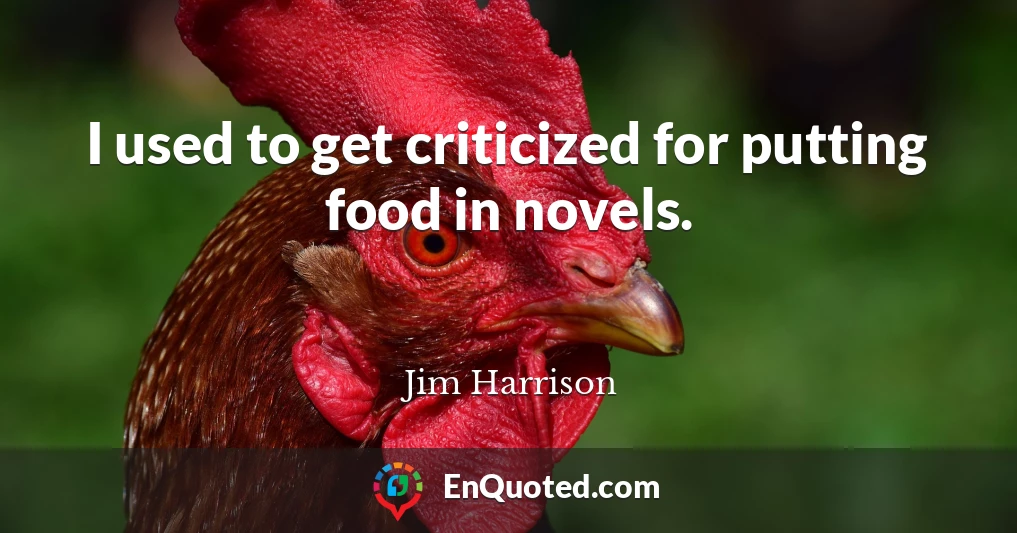 I used to get criticized for putting food in novels.