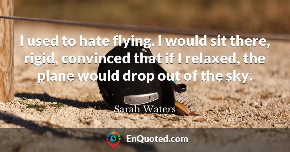I used to hate flying. I would sit there, rigid, convinced that if I relaxed, the plane would drop out of the sky.