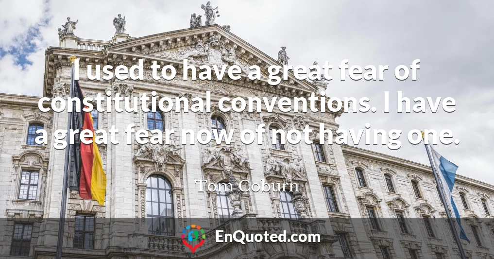 I used to have a great fear of constitutional conventions. I have a great fear now of not having one.
