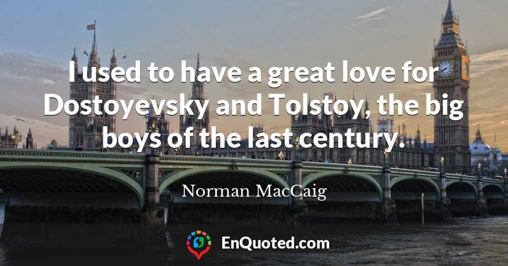 I used to have a great love for Dostoyevsky and Tolstoy, the big boys of the last century.