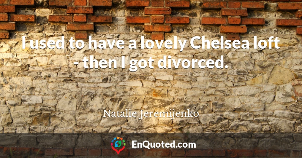 I used to have a lovely Chelsea loft - then I got divorced.