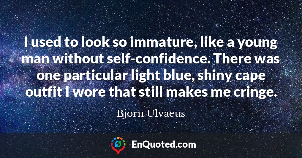 I used to look so immature, like a young man without self-confidence. There was one particular light blue, shiny cape outfit I wore that still makes me cringe.