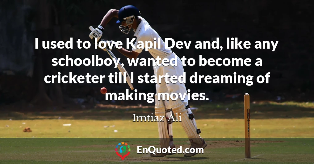 I used to love Kapil Dev and, like any schoolboy, wanted to become a cricketer till I started dreaming of making movies.
