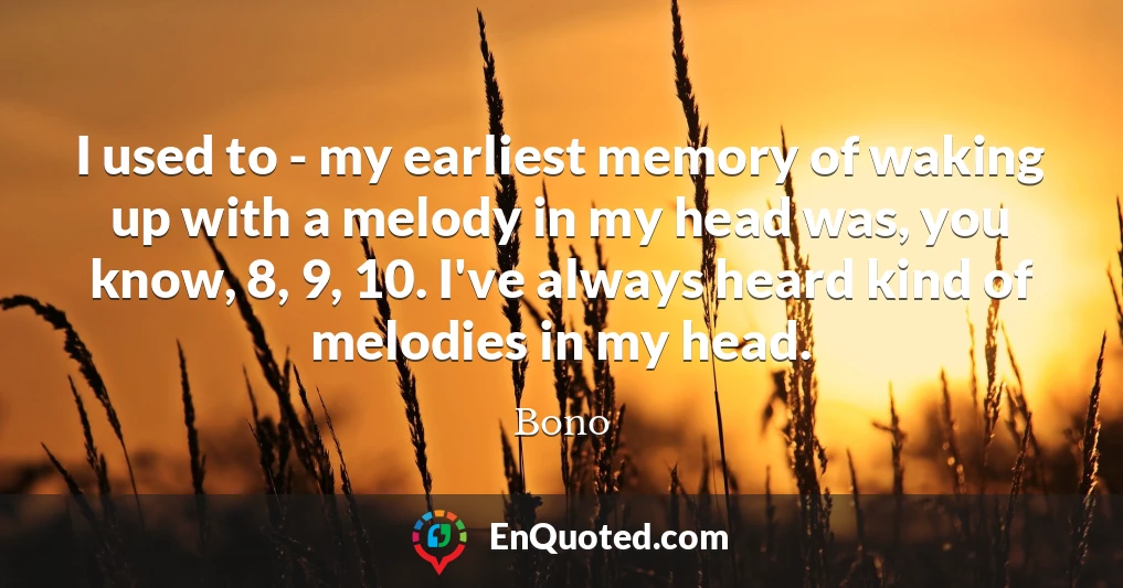 I used to - my earliest memory of waking up with a melody in my head was, you know, 8, 9, 10. I've always heard kind of melodies in my head.
