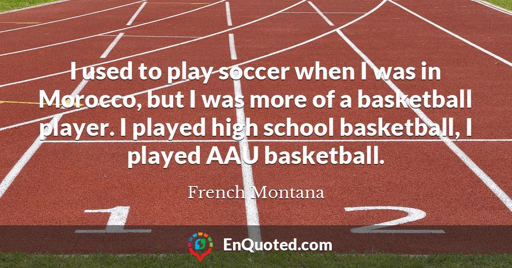 I used to play soccer when I was in Morocco, but I was more of a basketball player. I played high school basketball, I played AAU basketball.