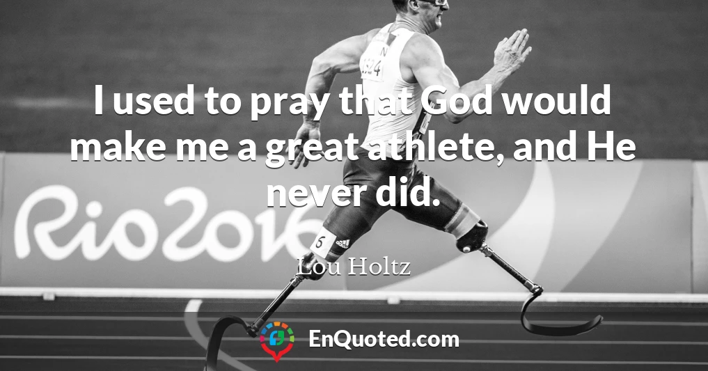 I used to pray that God would make me a great athlete, and He never did.