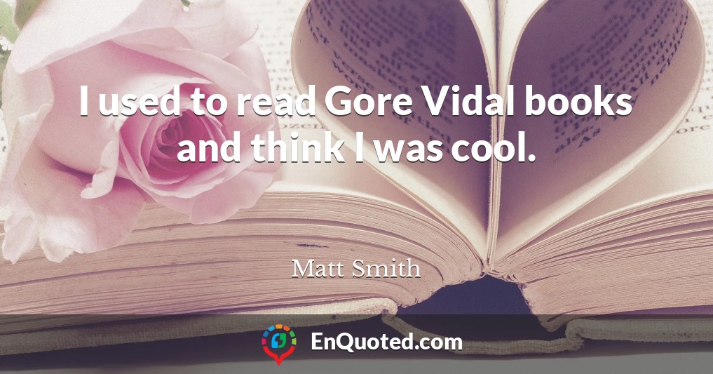 I used to read Gore Vidal books and think I was cool.