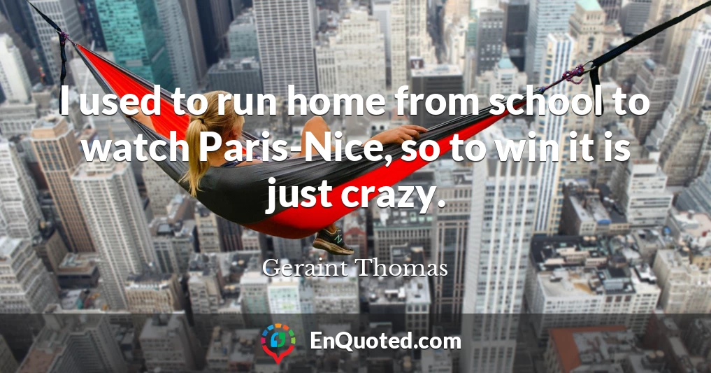 I used to run home from school to watch Paris-Nice, so to win it is just crazy.