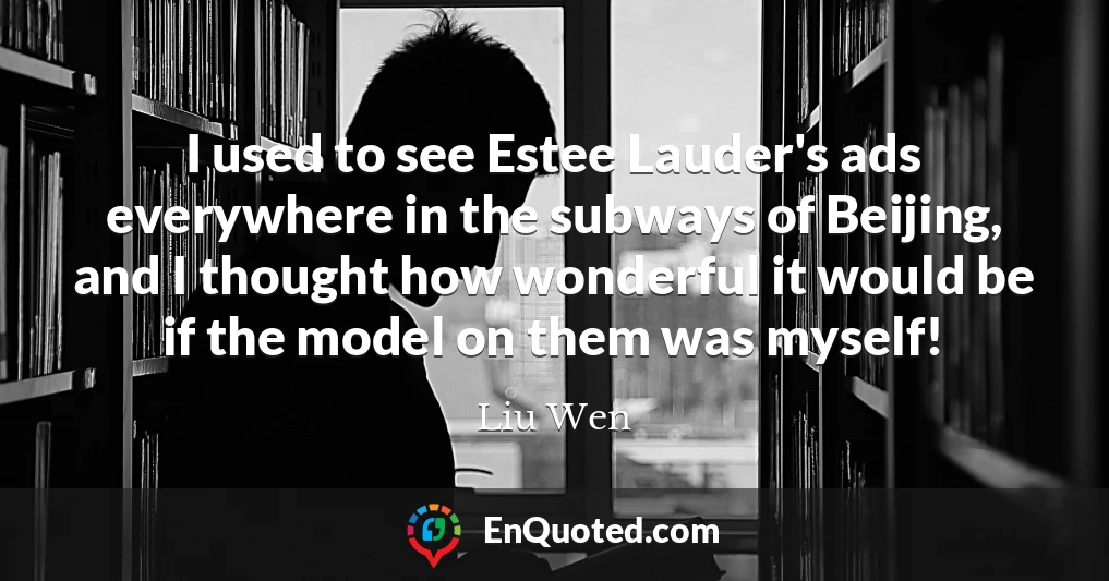 I used to see Estee Lauder's ads everywhere in the subways of Beijing, and I thought how wonderful it would be if the model on them was myself!