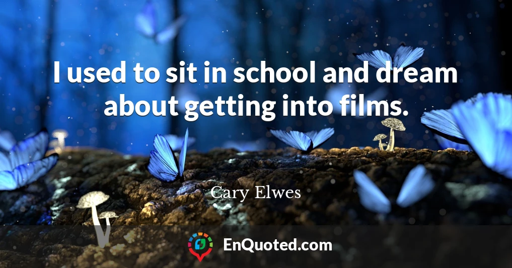 I used to sit in school and dream about getting into films.