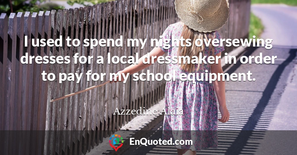 I used to spend my nights oversewing dresses for a local dressmaker in order to pay for my school equipment.