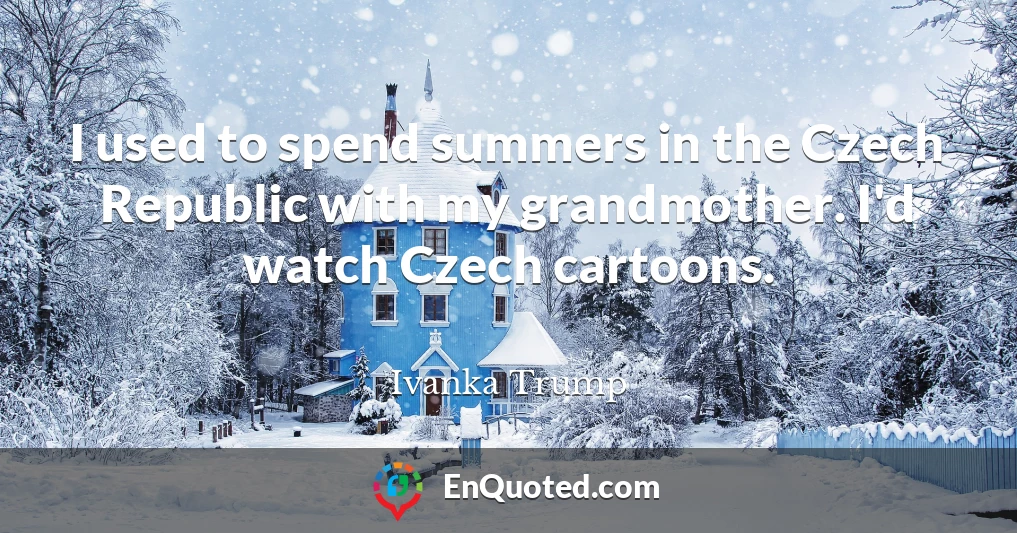 I used to spend summers in the Czech Republic with my grandmother. I'd watch Czech cartoons.